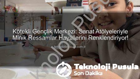 Kötekli Gençlik Merkezi: Sanat Atölyeleriyle Minik Ressamlar Hayallerini Renklendiriyor!