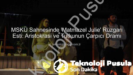 MSKÜ Sahnesinde ‘Matmazel Julie’ Rüzgarı Esti: Aristokrasi ve Tutku Dolu Bir Trajedi