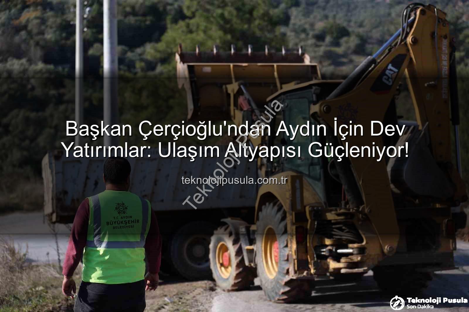 Aydın ulaşım altyapısı - Başkan Çerçioğlu'ndan Aydın İçin Dev Yatırımlar: Ulaşım Altyapısı Güçleniyor!