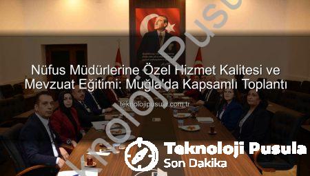 Nüfus Müdürlerine Özel Hizmet Kalitesi ve Mevzuat Eğitimi: Muğla’da Kapsamlı Toplantı