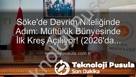 Söke’de Devrim Niteliğinde Adım: Müftülük Bünyesinde İlk Kreş Açılıyor! (2026’da Hizmette)