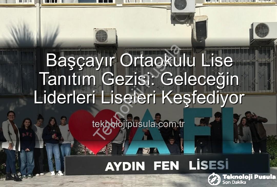 lise tanıtım gezisi - Başçayır Ortaokulu Lise Tanıtım Gezisi: Geleceğin Liderleri Liseleri Keşfediyor