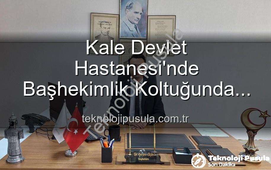 Kale Devlet Hastanesi - Kale Devlet Hastanesi'nde Başhekimlik Koltuğunda Yeni Dönem: Genç ve Dinamik Lider Devraldı