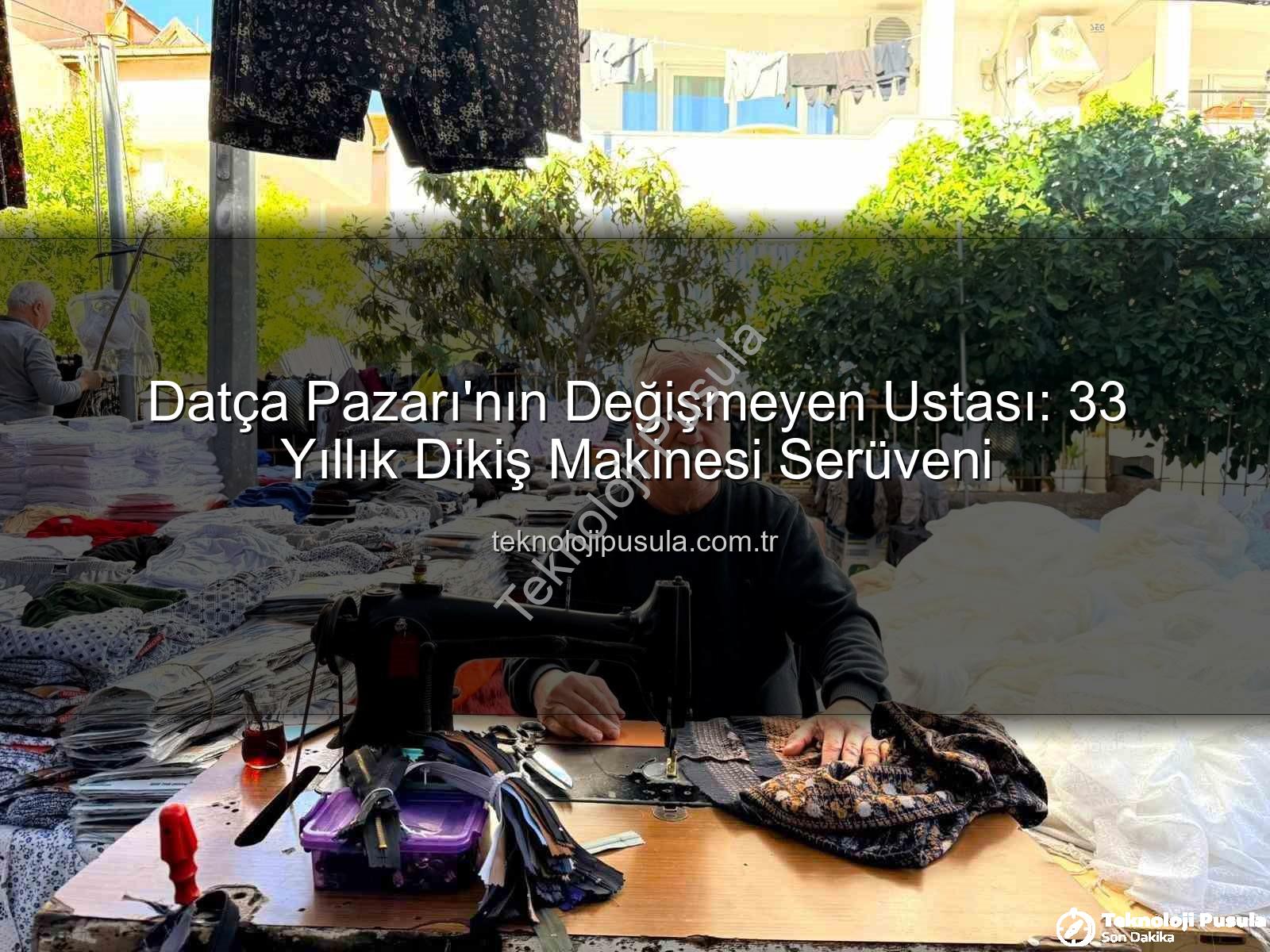 Datça Pazarı dikiş ustası - Datça Pazarı'nın Değişmeyen Ustası: 33 Yıllık Dikiş Makinesi Serüveni