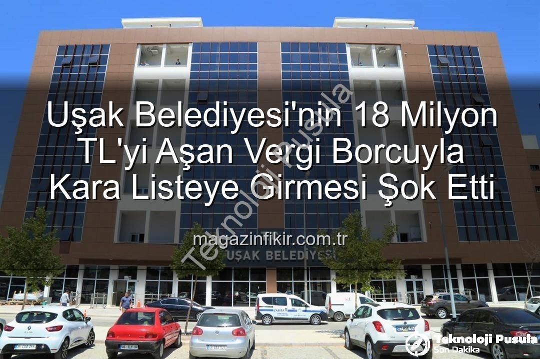 Uşak Belediyesi vergi borcu - Uşak Belediyesi Vergi Borcuyla Kara Listede: 18 Milyon TL'yi Aşan Yükümlülük Tepki Çekti