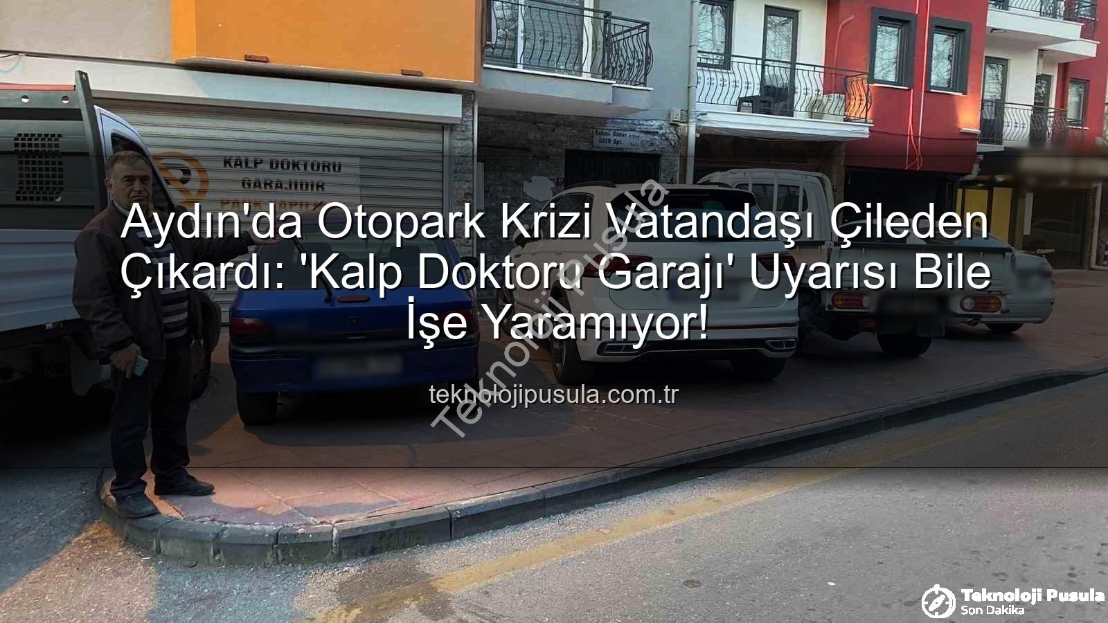 Aydın otopark sorunu - Aydın'da Otopark Krizi Vatandaşı Çileden Çıkardı: 'Kalp Doktoru Garajı' Uyarısı Bile İşe Yaramıyor!