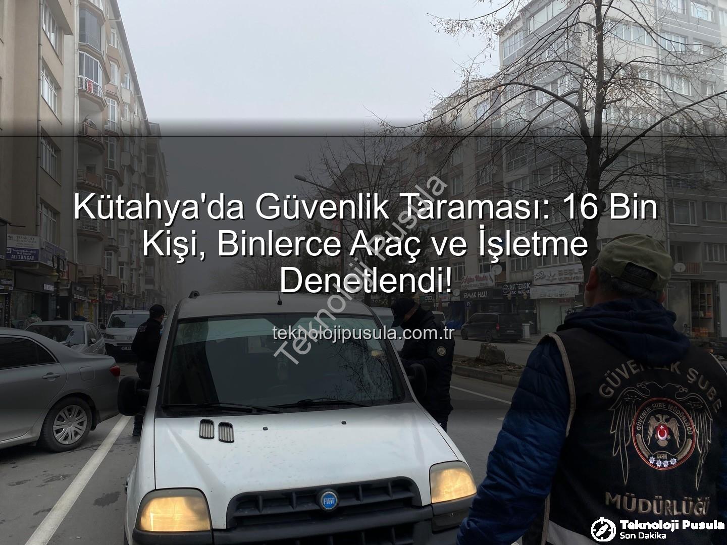 Kütahya asayiş uygulaması - Kütahya'da Güvenlik Taraması: 16 Bin Kişi, Binlerce Araç ve İşletme Denetlendi!
