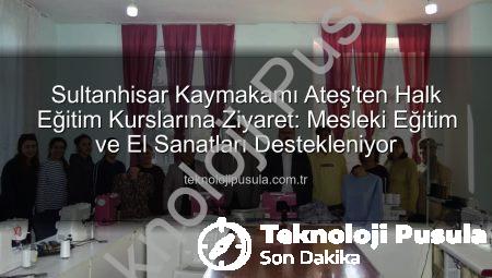 Sultanhisar Kaymakamı Ateş’ten Halk Eğitim Kurslarına Ziyaret: Mesleki Eğitim ve El Sanatları Destekleniyor
