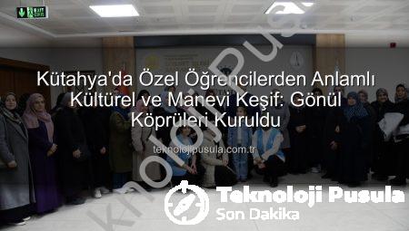 Kütahya’da Özel Öğrencilerden Anlamlı Kültürel ve Manevi Keşif: Gönül Köprüleri Kuruldu