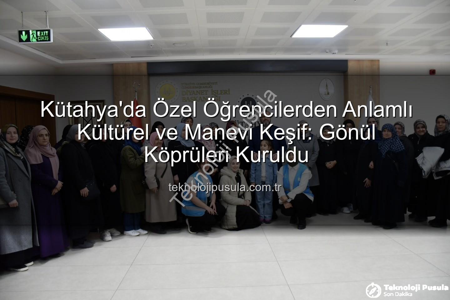 özel öğrenciler - Kütahya'da Özel Öğrencilerden Anlamlı Kültürel ve Manevi Keşif: Gönül Köprüleri Kuruldu