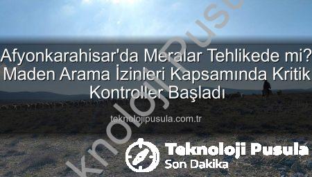 Afyonkarahisar’da Meralar Tehlikede mi? Maden Arama İzinleri Kapsamında Kritik Kontroller Başladı