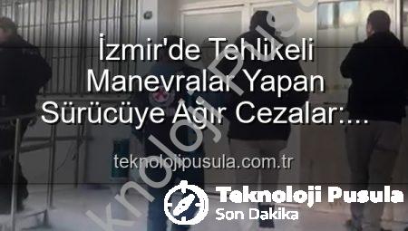 İzmir’de Tehlikeli Manevralar Yapan Sürücüye Ağır Cezalar: Makas Atmanın Bedeli 17 Bin TL!