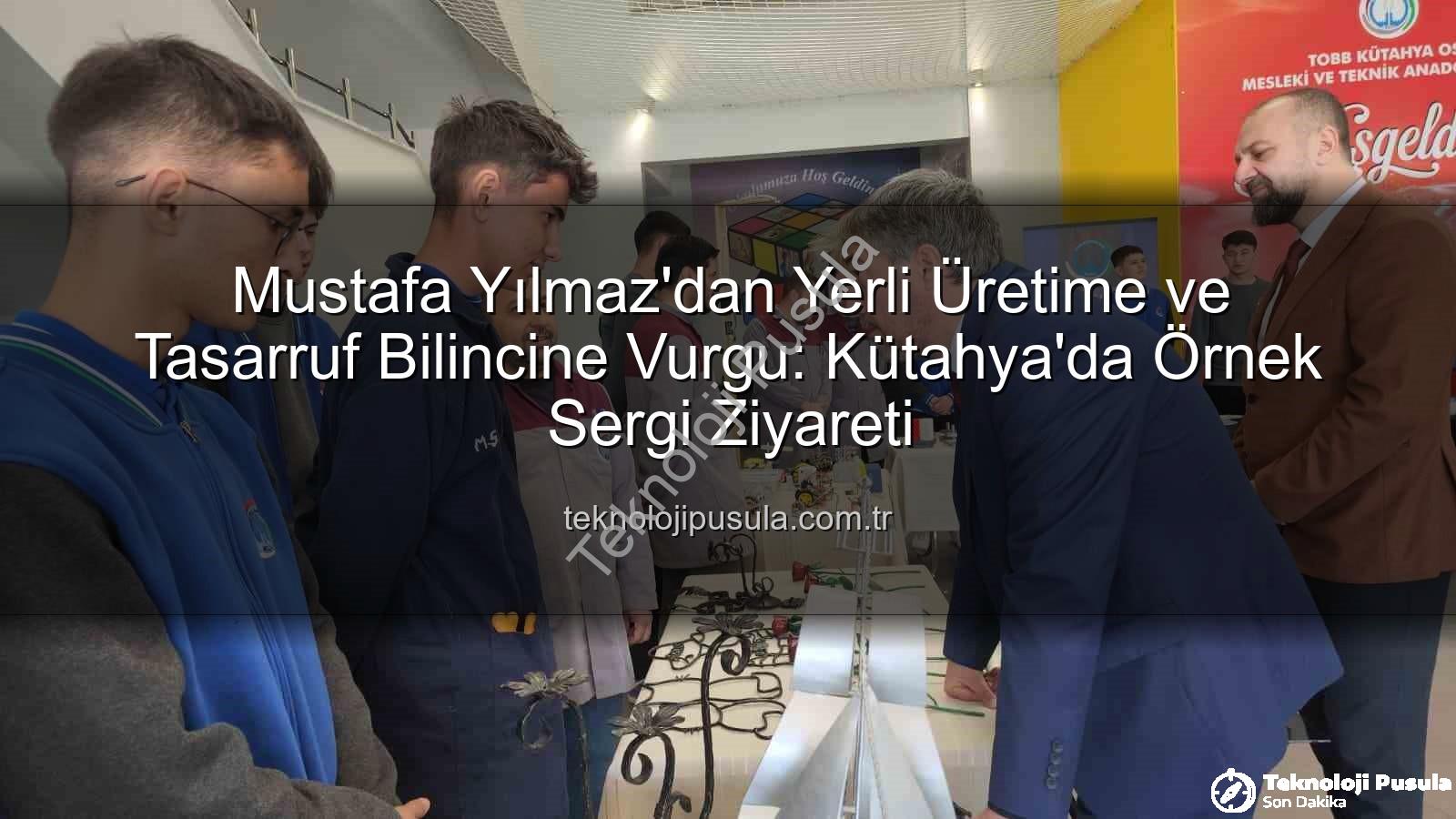 yerli üretim - Mustafa Yılmaz'dan Yerli Üretime ve Tasarruf Bilincine Vurgu: Kütahya'da Örnek Sergi Ziyareti
