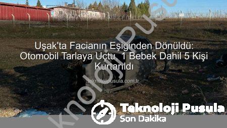 Uşak’ta Facianın Eşiğinden Dönüldü: Otomobil Tarlaya Uçtu, 1 Bebek Dahil 5 Kişi Kurtarıldı