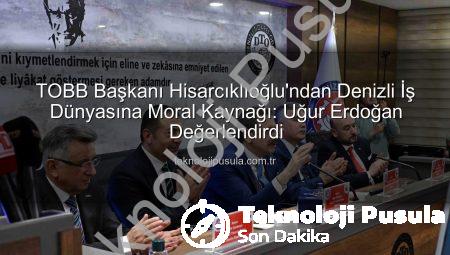 TOBB Başkanı Hisarcıklıoğlu’ndan Denizli İş Dünyasına Moral Kaynağı: Uğur Erdoğan Değerlendirdi