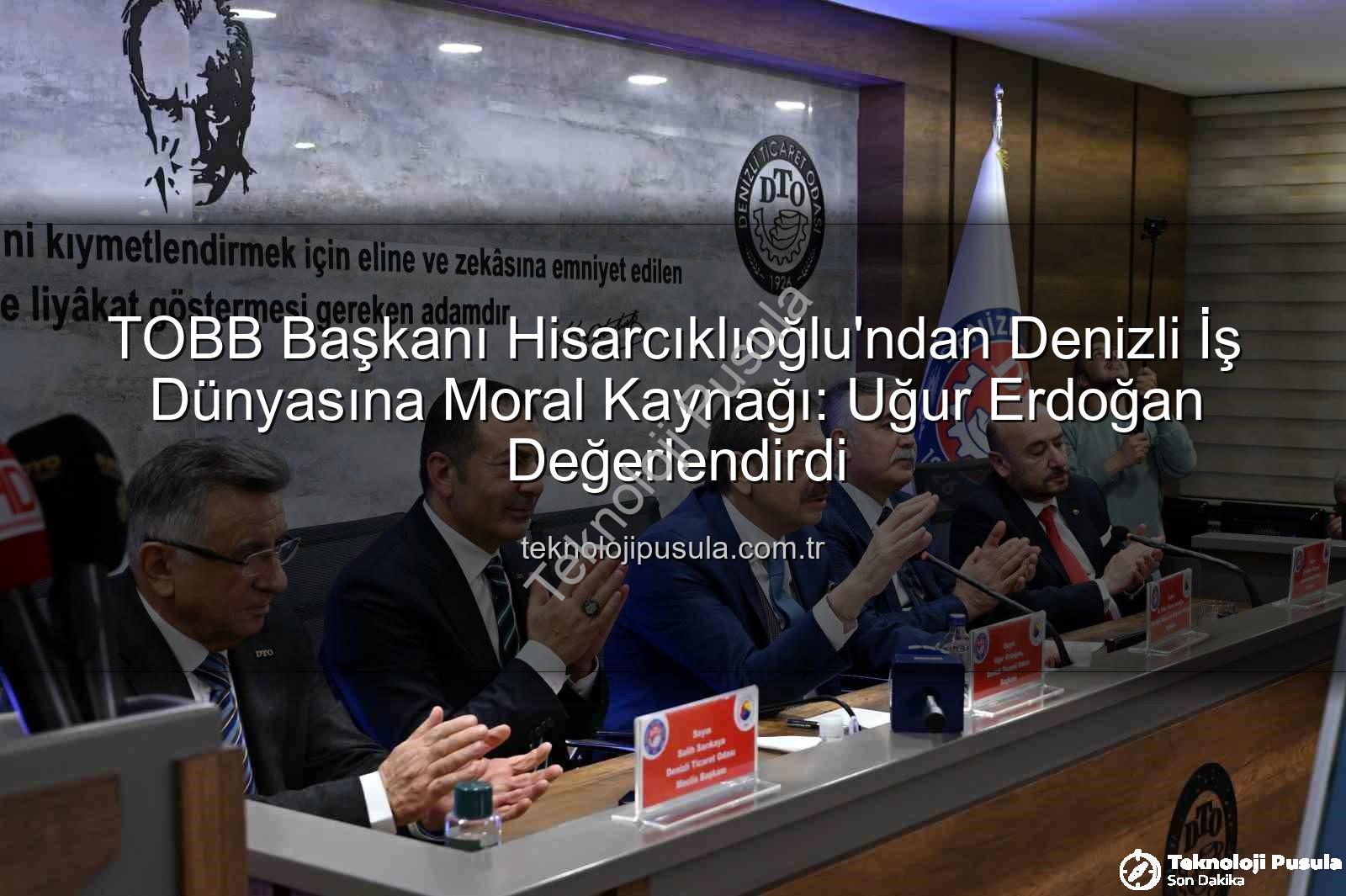 TOBB Başkanı Hisarcıklıoğlu - TOBB Başkanı Hisarcıklıoğlu'ndan Denizli İş Dünyasına Moral Kaynağı: Uğur Erdoğan Değerlendirdi