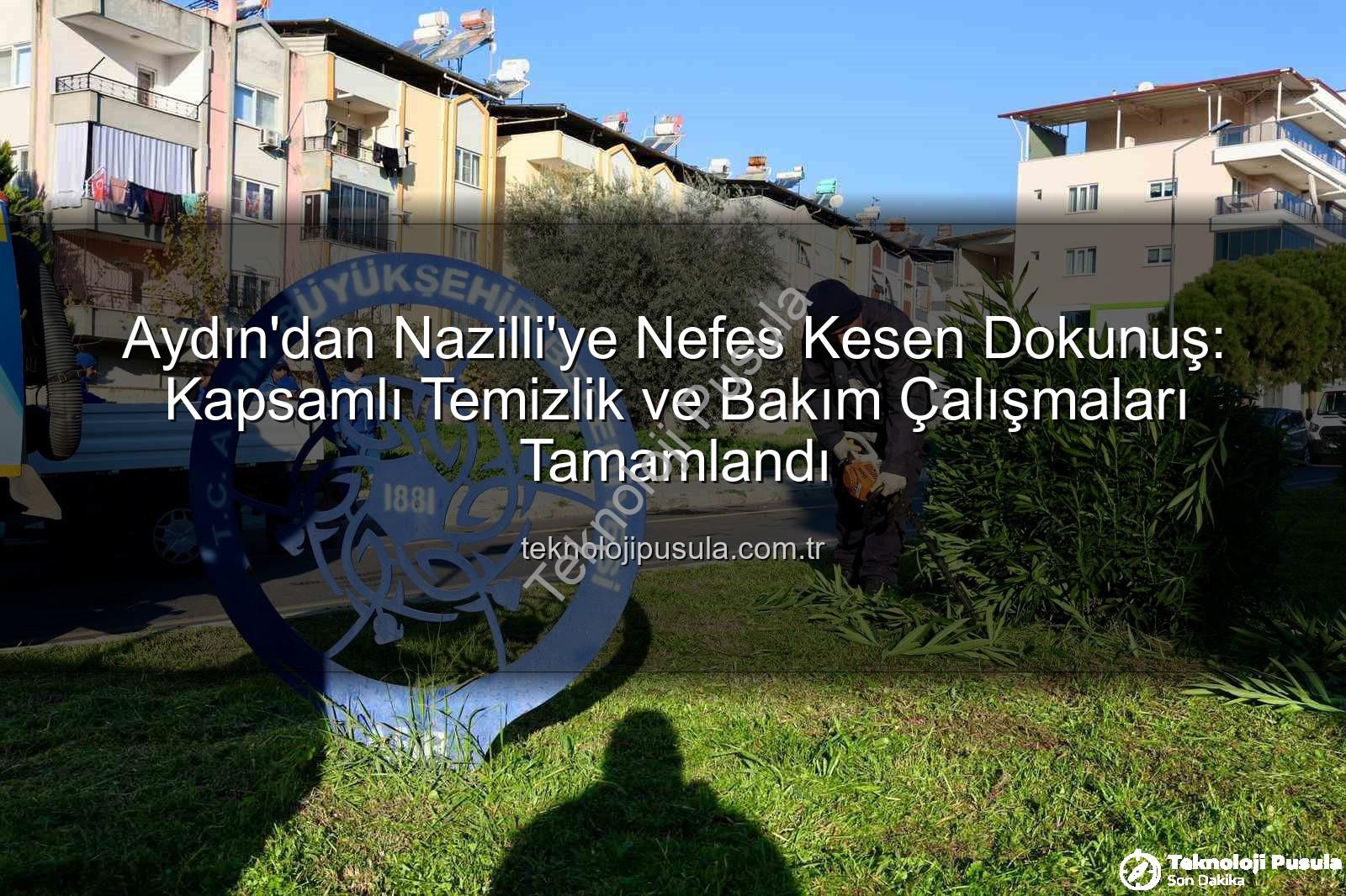 Nazilli temizlik bakım - Aydın'dan Nazilli'ye Nefes Kesen Dokunuş: Kapsamlı Temizlik ve Bakım Çalışmaları Tamamlandı