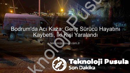 Bodrum’da Acı Kaza: Genç Sürücü Hayatını Kaybetti, İki Kişi Yaralandı
