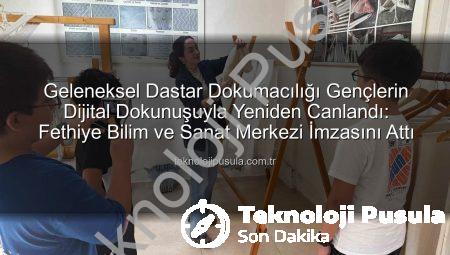 Geleneksel Dastar Dokumacılığı Gençlerin Dijital Dokunuşuyla Yeniden Canlandı: Fethiye Bilim ve Sanat Merkezi İmzasını Attı