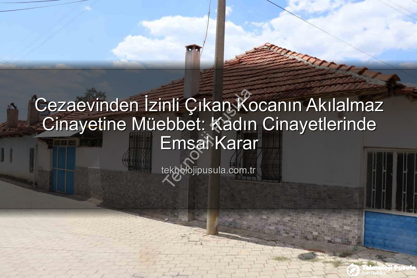 kadın cinayeti - Cezaevinden İzinli Çıkan Kocanın Akılalmaz Cinayetine Müebbet: Kadın Cinayetlerinde Emsal Karar