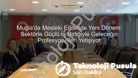 Muğla’da Mesleki Eğitimde Yeni Dönem: Sektörle Güçlü İş Birliğiyle Geleceğin Profesyonelleri Yetişiyor